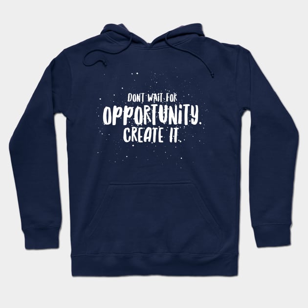 Don't Wait For Opportunity Create It! Hoodie by TLSDesigns